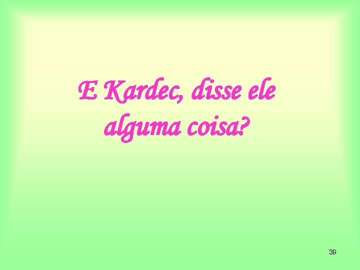 E Kardec, disse ele alguma coisa? 39 