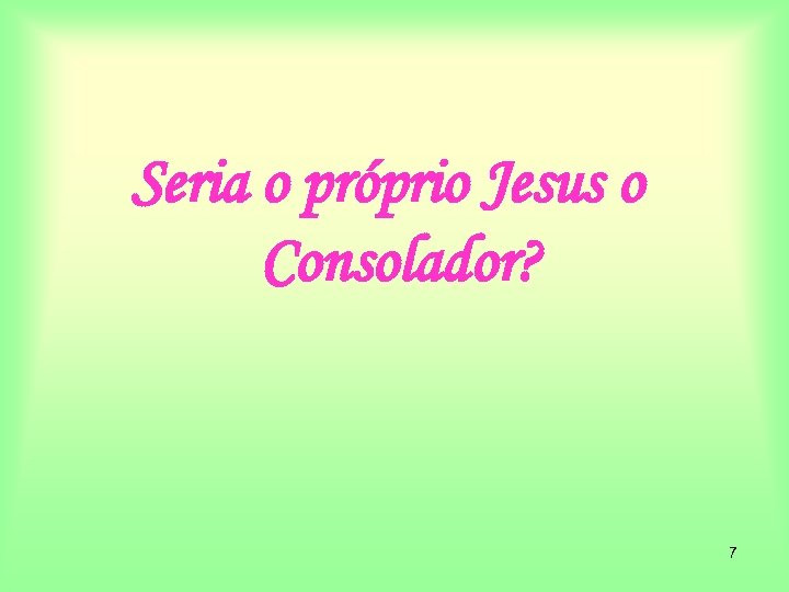 Seria o próprio Jesus o Consolador? 7 