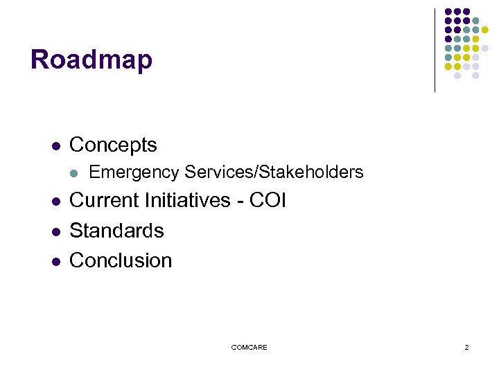 Roadmap l Concepts l l Emergency Services/Stakeholders Current Initiatives - COI Standards Conclusion COMCARE
