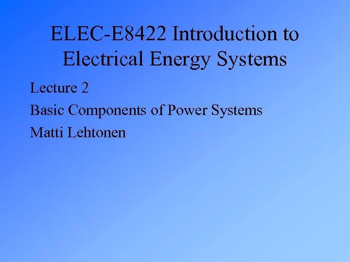 ELEC-E 8422 Introduction to Electrical Energy Systems Lecture 2 Basic Components of Power Systems