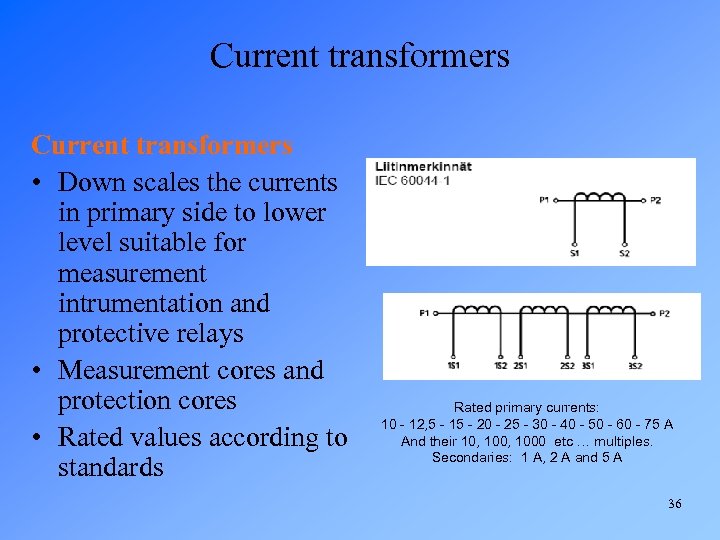 Current transformers • Down scales the currents in primary side to lower level suitable