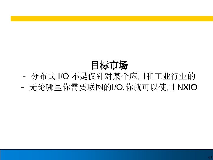 目标市场 - 分布式 I/O 不是仅针对某个应用和 业行业的 - 无论哪里你需要联网的I/O, 你就可以使用 NXIO 17 