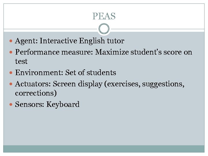 PEAS Agent: Interactive English tutor Performance measure: Maximize student's score on test Environment: Set