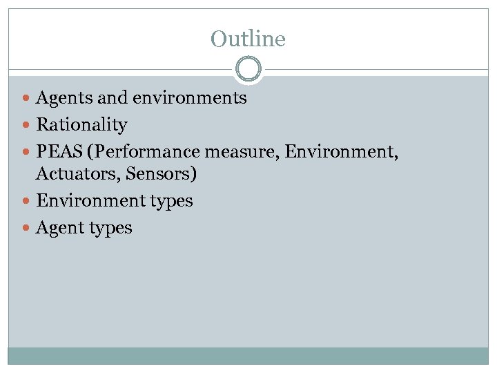 Outline Agents and environments Rationality PEAS (Performance measure, Environment, Actuators, Sensors) Environment types Agent
