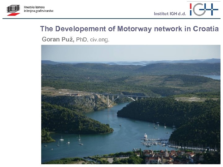 Institut IGH d. d. The Developement of Motorway network in Croatia Goran Puž, Ph.