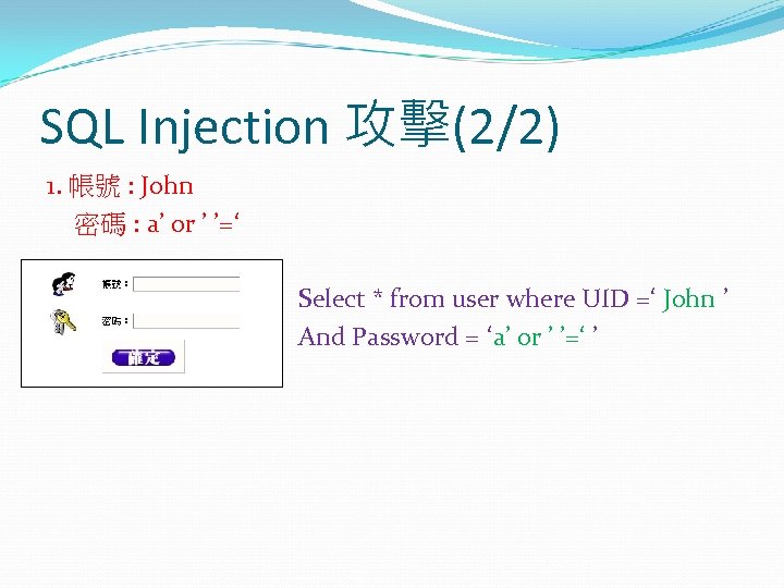 SQL Injection 攻擊(2/2) 1. 帳號 : John 密碼 : a’ or ’ ’=‘ Select