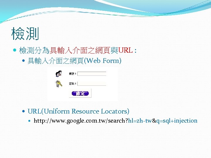 檢測 檢測分為具輸入介面之網頁與URL : 具輸入介面之網頁(Web Form) URL(Uniform Resource Locators) http: //www. google. com. tw/search? hl=zh-tw&q=sql+injection