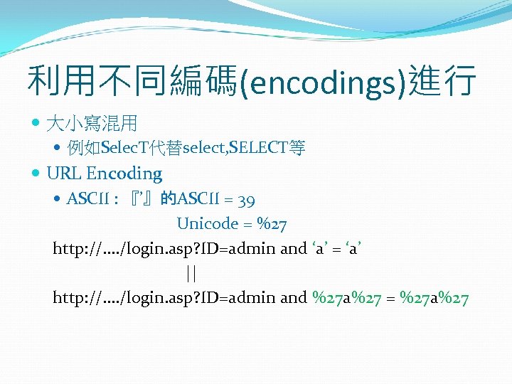 利用不同編碼(encodings)進行 大小寫混用 例如Selec. T代替select, SELECT等 URL Encoding ASCII : 『’』的ASCII = 39 Unicode =