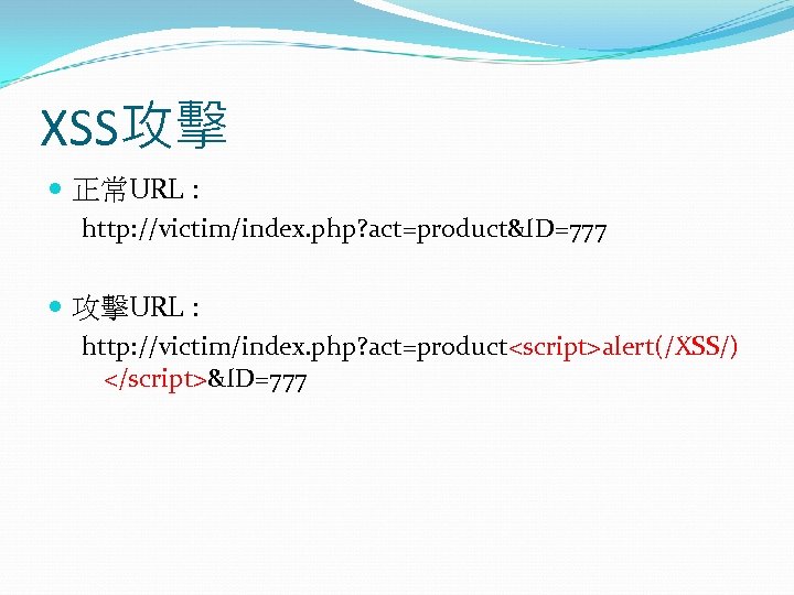 XSS攻擊 正常URL : http: //victim/index. php? act=product&ID=777 攻擊URL : http: //victim/index. php? act=product<script>alert(/XSS/) </script>&ID=777