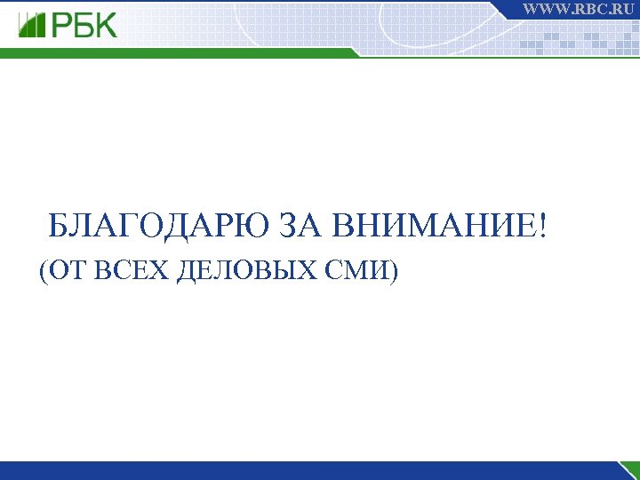 WWW. RBC. RU БЛАГОДАРЮ ЗА ВНИМАНИЕ! (ОТ ВСЕХ ДЕЛОВЫХ СМИ) 
