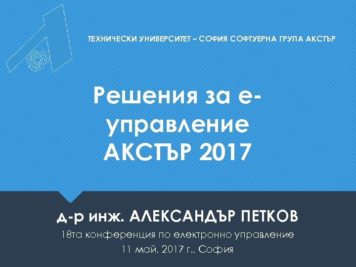 ТЕХНИЧЕСКИ УНИВЕРСИТЕТ – СОФИЯ СОФТУЕРНА ГРУПА АКСТЪР Решения за еуправление АКСТЪР 2017 д-р инж.