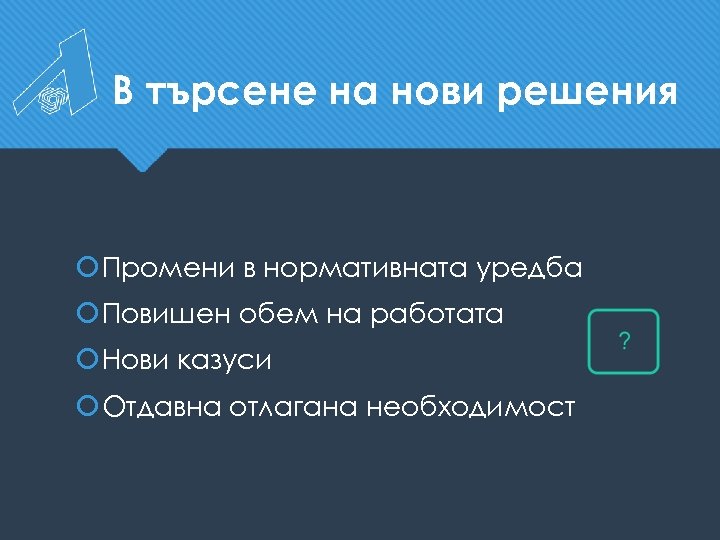 В търсене на нови решения Промени в нормативната уредба Повишен обем на работата Нови