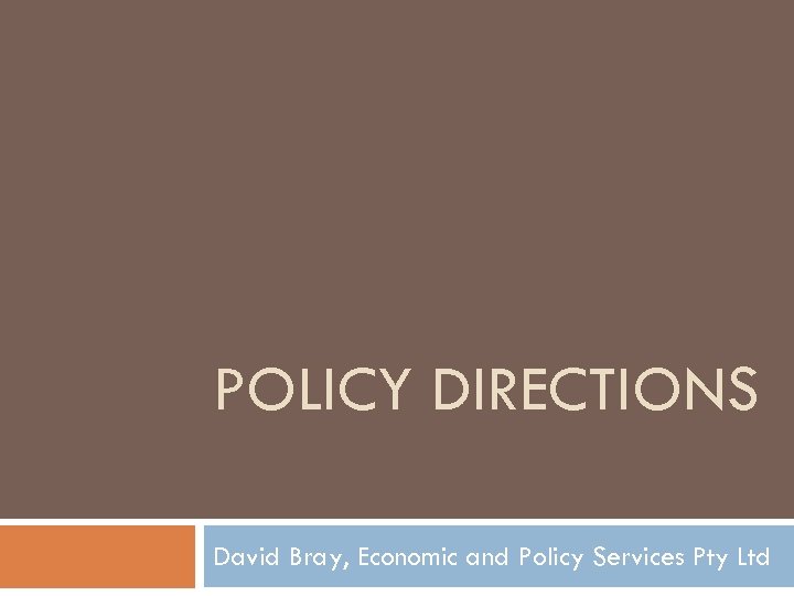 POLICY DIRECTIONS David Bray, Economic and Policy Services Pty Ltd 