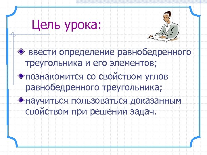 Цель урока: ввести определение равнобедренного треугольника и его элементов; познакомится со свойством углов равнобедренного