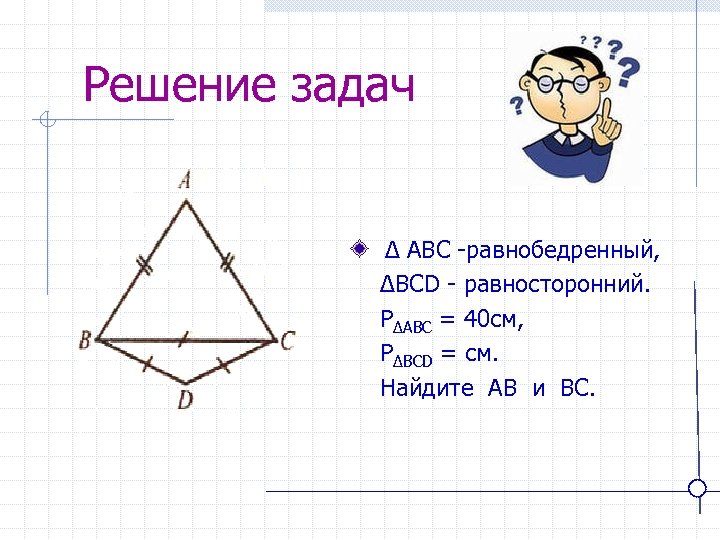 Решение задач ∆ ABC -равнобедренный, ∆BCD - равносторонний. P∆ABC = 40 см, P∆BCD =