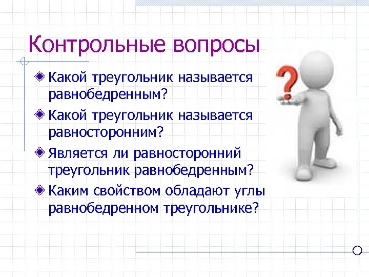 Контрольные вопросы Какой треугольник называется равнобедренным? Какой треугольник называется равносторонним? Является ли равносторонний треугольник