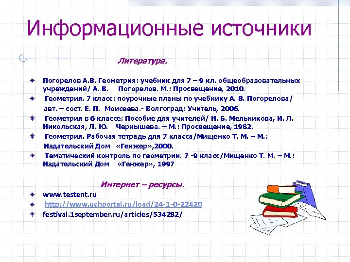 Информационные источники Литература. Погорелов А. В. Геометрия: учебник для 7 – 9 кл. общеобразовательных