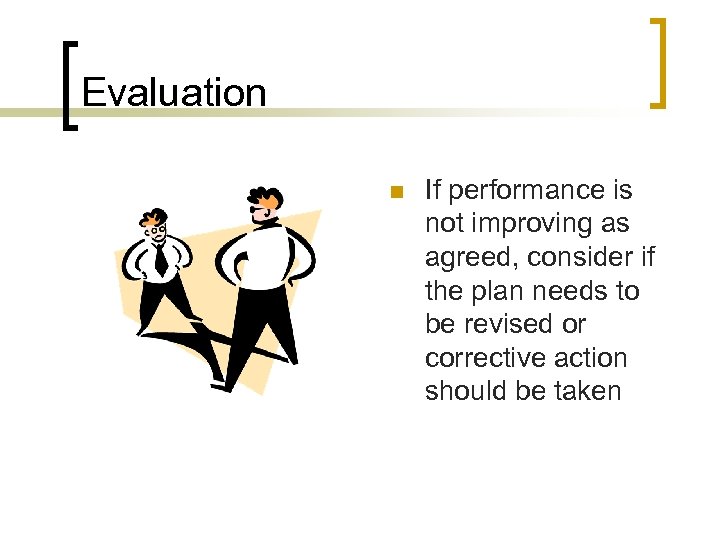 Evaluation n If performance is not improving as agreed, consider if the plan needs