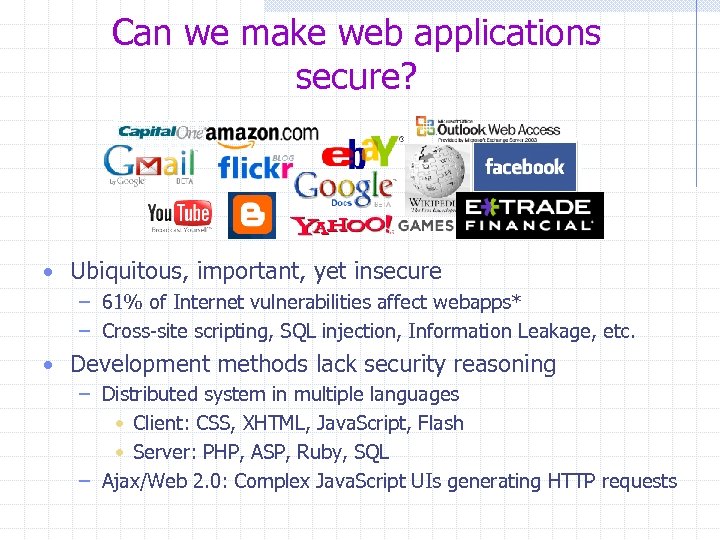 Can we make web applications secure? • Ubiquitous, important, yet insecure – 61% of