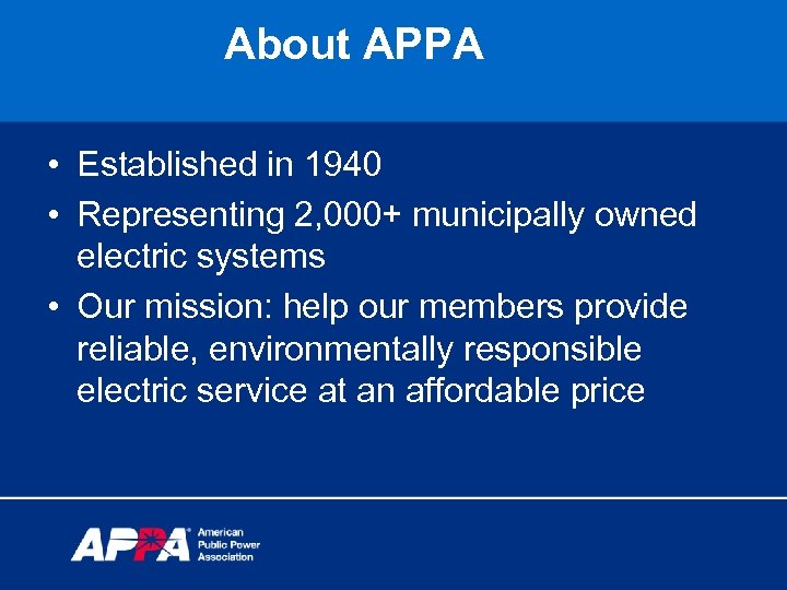 About APPA • Established in 1940 • Representing 2, 000+ municipally owned electric systems