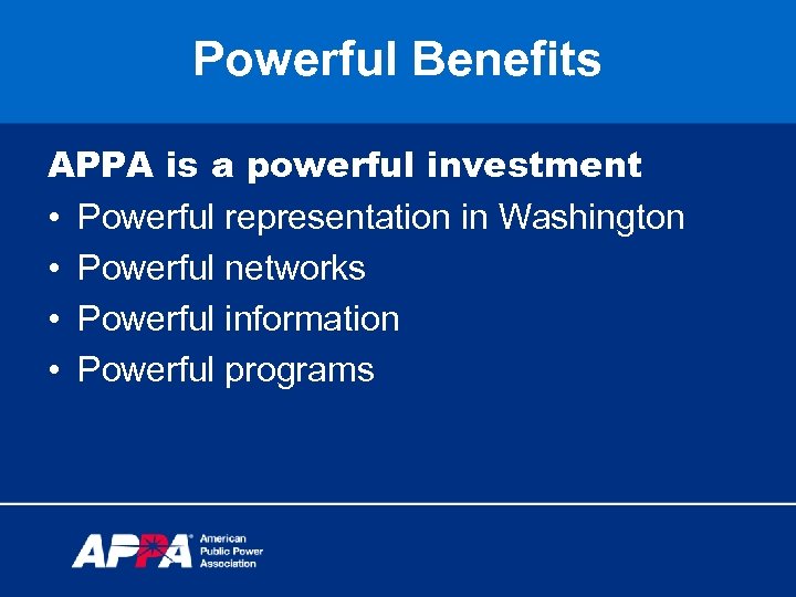 Powerful Benefits APPA is a powerful investment • Powerful representation in Washington • Powerful