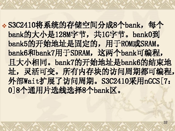 v S 3 C 2410将系统的存储空间分成 8个bank，每个 bank的大小是 128 M字节，共 1 G字节。bank 0到 bank 5的开始地址是固定的，用于ROM或SRAM。