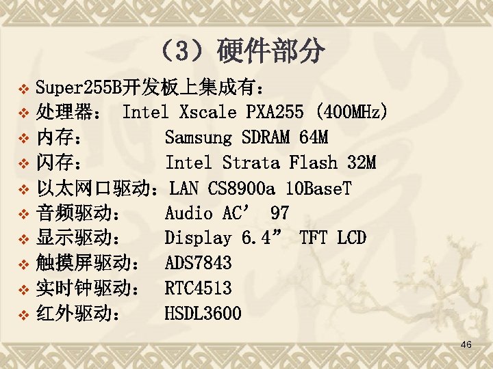 （3）硬件部分 Super 255 B开发板上集成有： v 处理器： Intel Xscale PXA 255 (400 MHz) v 内存：