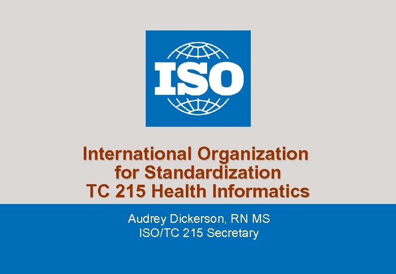 International Organization for Standardization TC 215 Health Informatics Audrey Dickerson, RN MS ISO/TC 215