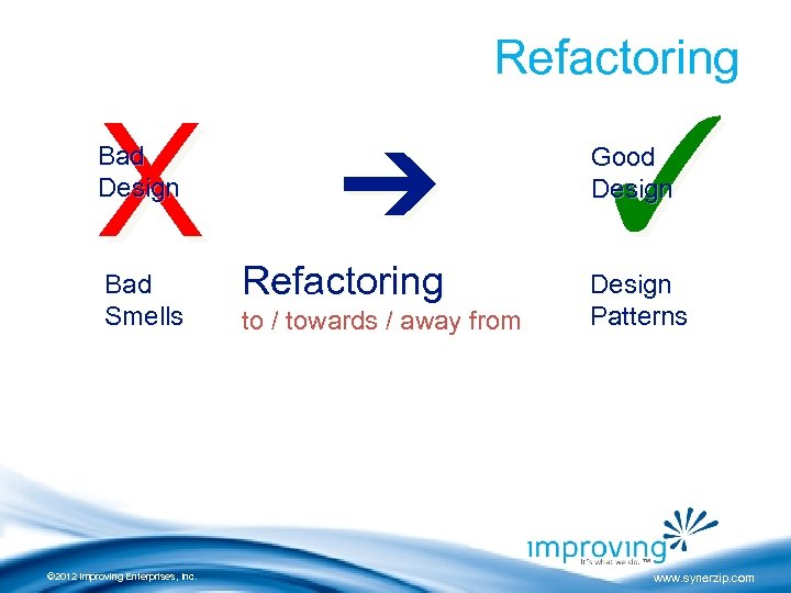 Refactoring X Bad Design ➔ Bad Smells Refactoring © 2012 Improving Enterprises, Inc. to