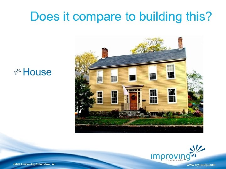 Does it compare to building this? House © 2012 Improving Enterprises, Inc. www. synerzip.