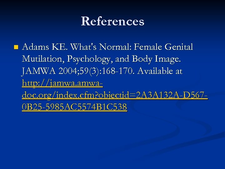 References n Adams KE. What's Normal: Female Genital Mutilation, Psychology, and Body Image. JAMWA