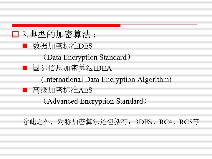 o 3. 典型的加密算法 ： n 数据加密标准DES （Data Encryption Standard） n 国际信息加密算法IDEA (International Data Encryption