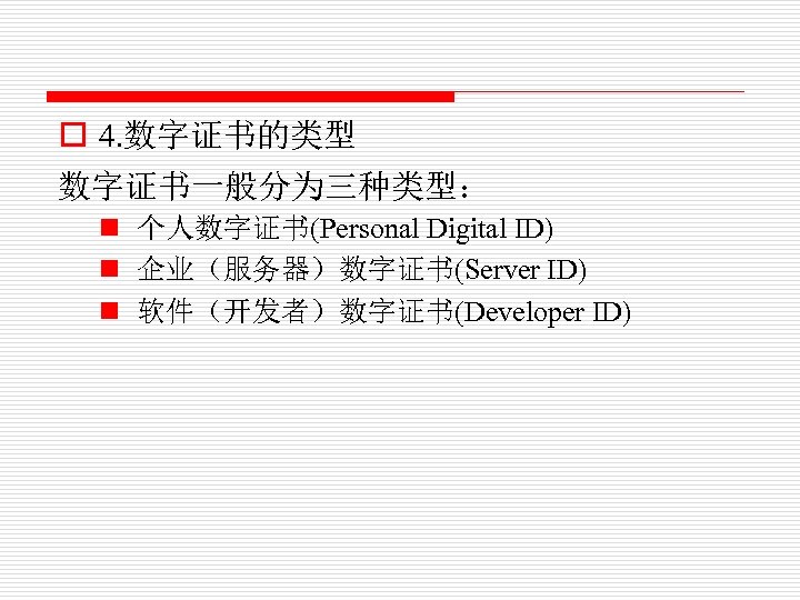 o 4. 数字证书的类型 数字证书一般分为三种类型： n 个人数字证书(Personal Digital ID) n 企业（服务器）数字证书(Server ID) n 软件（开发者）数字证书(Developer ID)