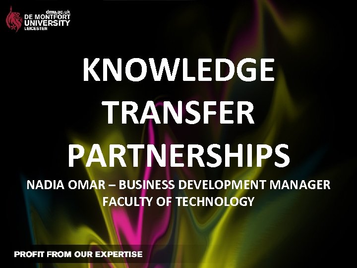 KNOWLEDGE TRANSFER PARTNERSHIPS NADIA OMAR – BUSINESS DEVELOPMENT MANAGER FACULTY OF TECHNOLOGY 