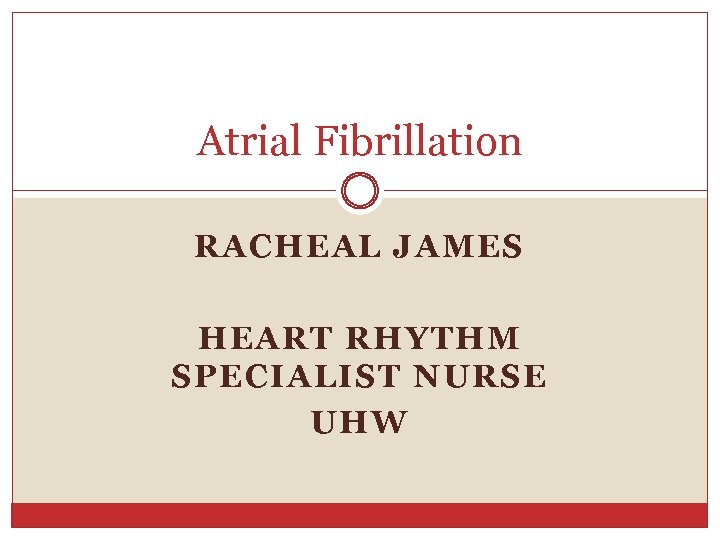 Atrial Fibrillation RACHEAL JAMES HEART RHYTHM SPECIALIST NURSE UHW 