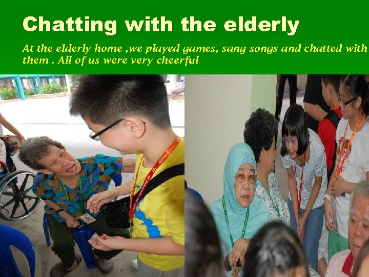 Chatting with the elderly At the elderly home , we played games, sang songs