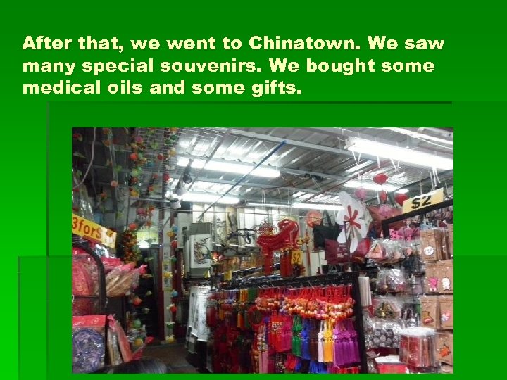 After that, we went to Chinatown. We saw many special souvenirs. We bought some