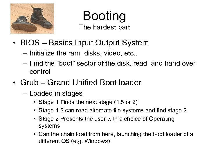 Booting The hardest part • BIOS – Basics Input Output System – Initialize the