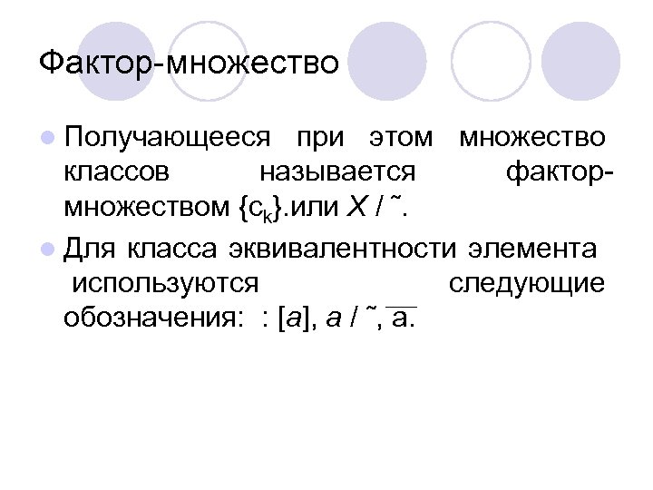 Фактор-множество l Получающееся при этом множество классов называется фактормножеством {ck}. или X / ˜.