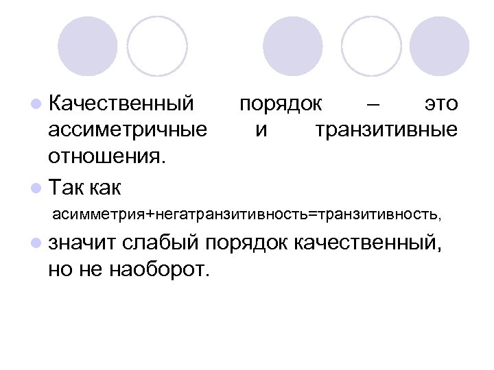 l Качественный ассиметричные отношения. l Так как порядок – это и транзитивные асимметрия+негатранзитивность=транзитивность, l