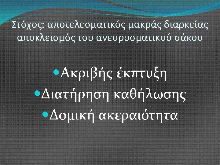 Στόχος: αποτελεσματικός μακράς διαρκείας αποκλεισμός του ανευρυσματικού σάκου Ακριβής έκπτυξη Διατήρηση καθήλωσης Δομική ακεραιότητα