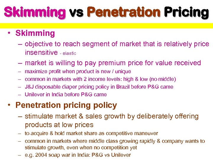 Skimming vs Penetration Pricing • Skimming – objective to reach segment of market that