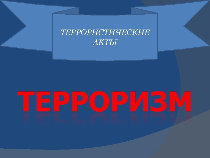 ТEРРОРИСТИЧЕСКИЕ АКТЫ 