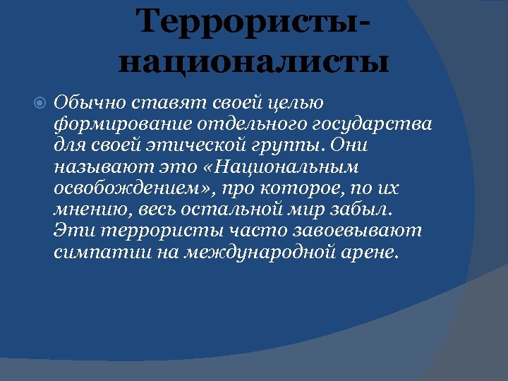 Террористынационалисты Обычно ставят своей целью формирование отдельного государства для своей этической группы. Они называют