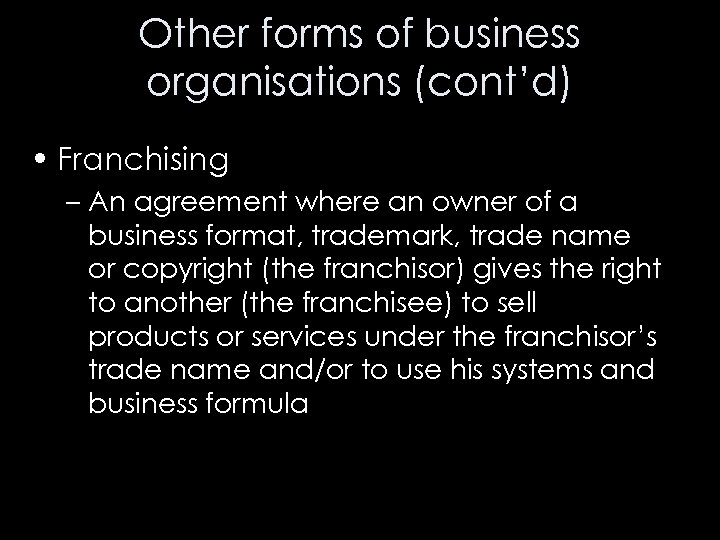 Other forms of business organisations (cont’d) • Franchising – An agreement where an owner