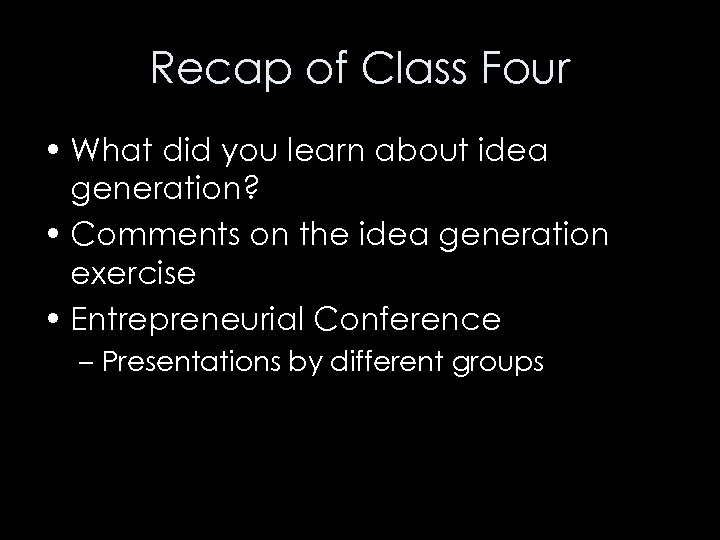 Recap of Class Four • What did you learn about idea generation? • Comments