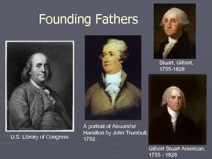 Founding Fathers Stuart, Gilbert, 1755 -1828 U. S. Library of Congress A portrait of