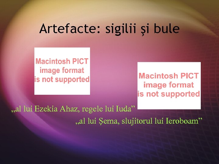 Artefacte: sigilii şi bule „al lui Ezekia Ahaz, regele lui Iuda” „al lui Şema,