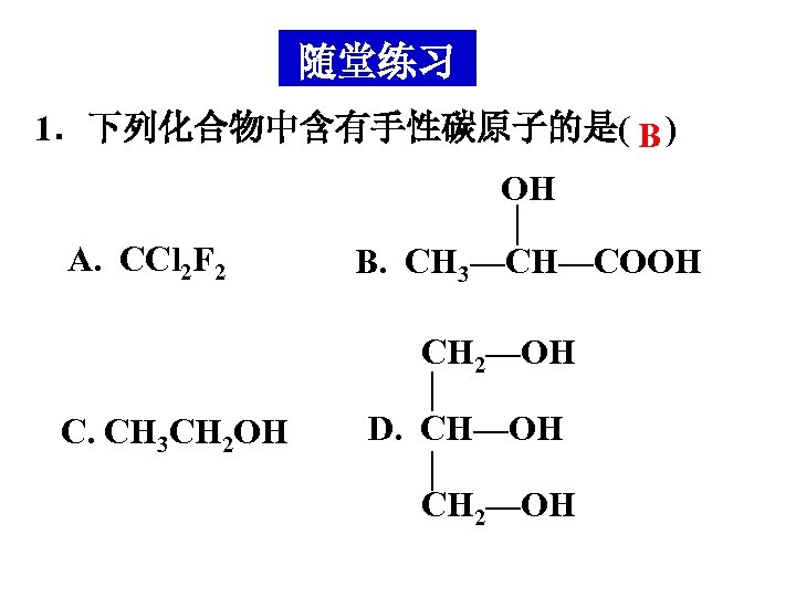 随堂练习 1．下列化合物中含有手性碳原子的是( B ) OH A. CCl 2 F 2 B. CH 3—CH—COOH CH