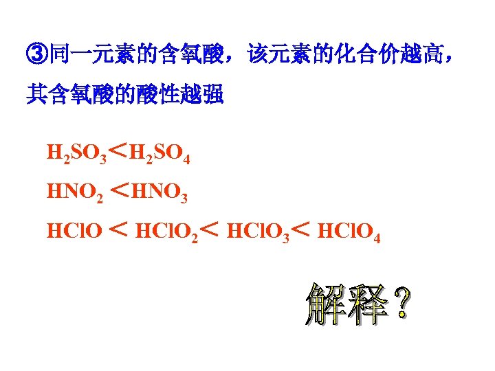 ③同一元素的含氧酸，该元素的化合价越高， 其含氧酸的酸性越强 H 2 SO 3＜H 2 SO 4 HNO 2 ＜HNO 3 HCl.